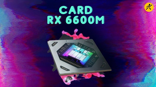 Card RX 6600M trên laptop chơi được game gì? Nên mua hay không