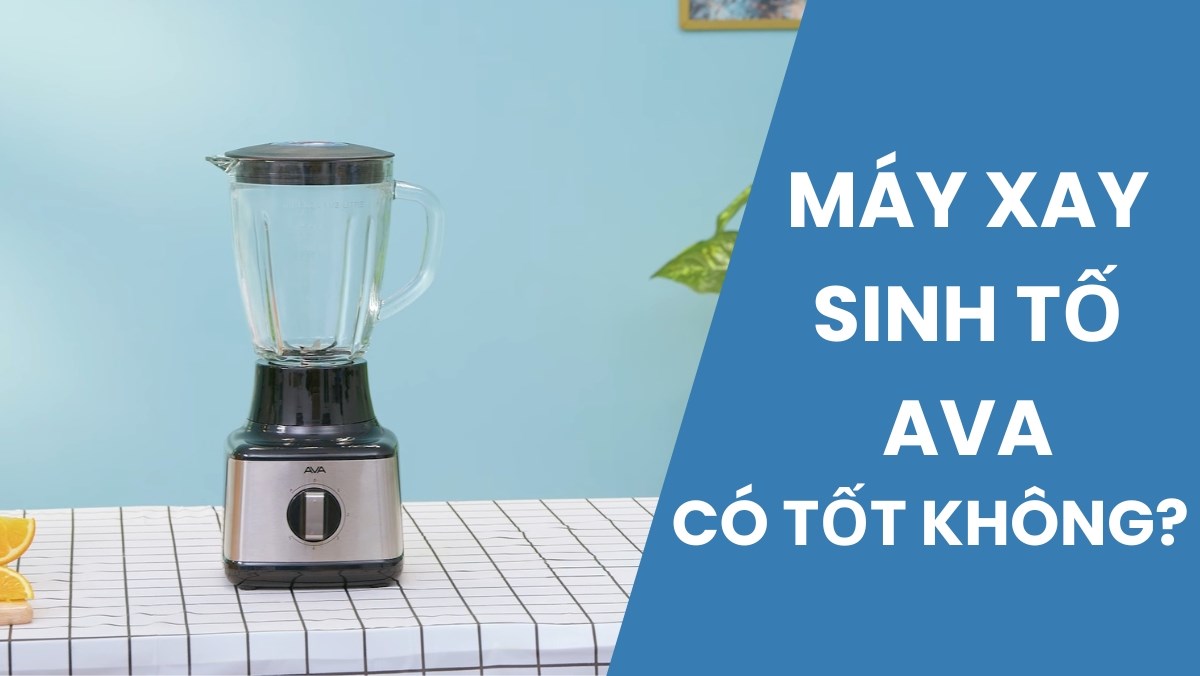 Máy xay máy xay sinh tố AVA có tốt không?