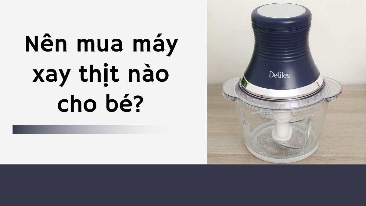 Nên mua máy xay thịt nào cho bé?