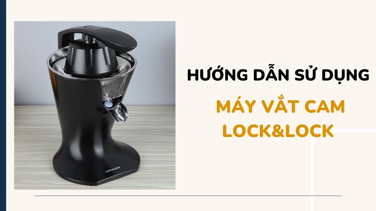 Gợi ý 2 mẫu máy vắt cam Lock&Lock