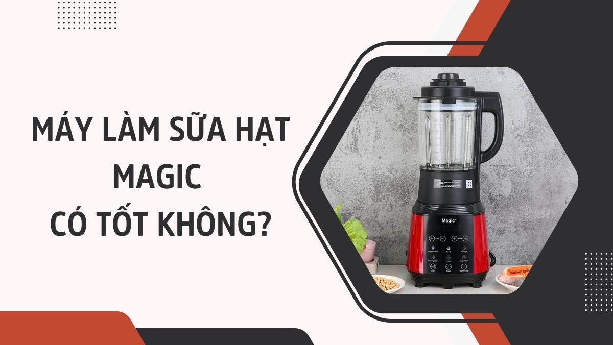 Máy làm sữa hạt Magic có tốt không?