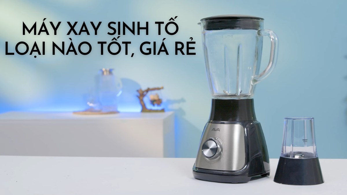 Nên mua máy xay sinh tố loại nào tốt mà rẻ