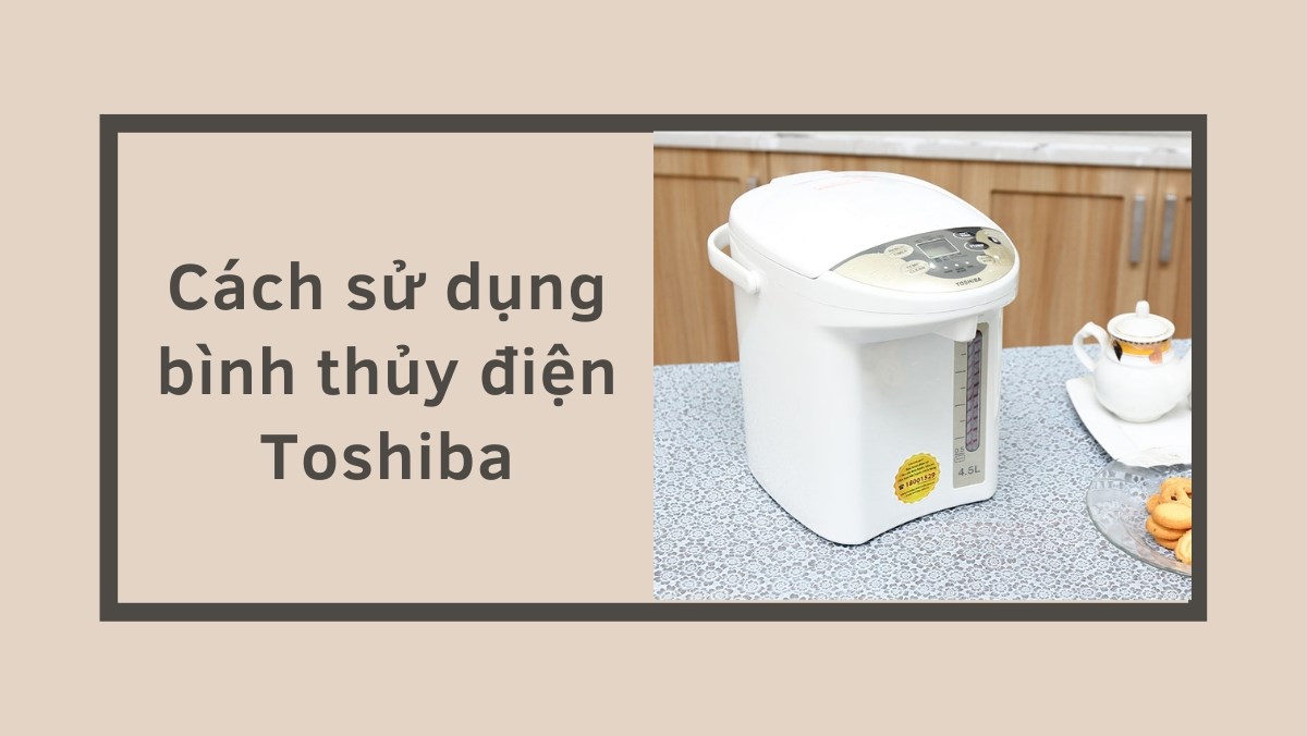 Cách sử dụng bình thủy điện Toshiba
