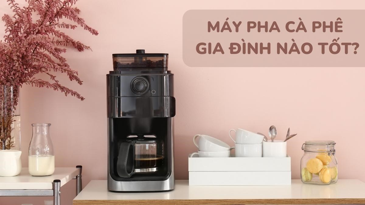 Máy pha cà phê gia đình nào tốt