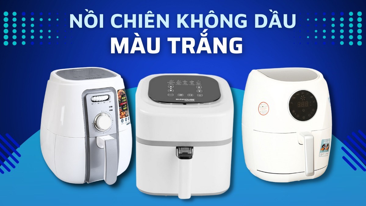 Top 4 nồi chiên không dầu màu trắng