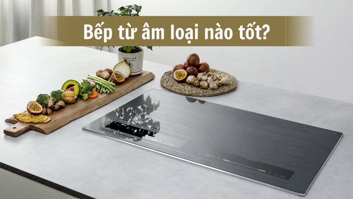 Bếp từ âm loại nào tốt?