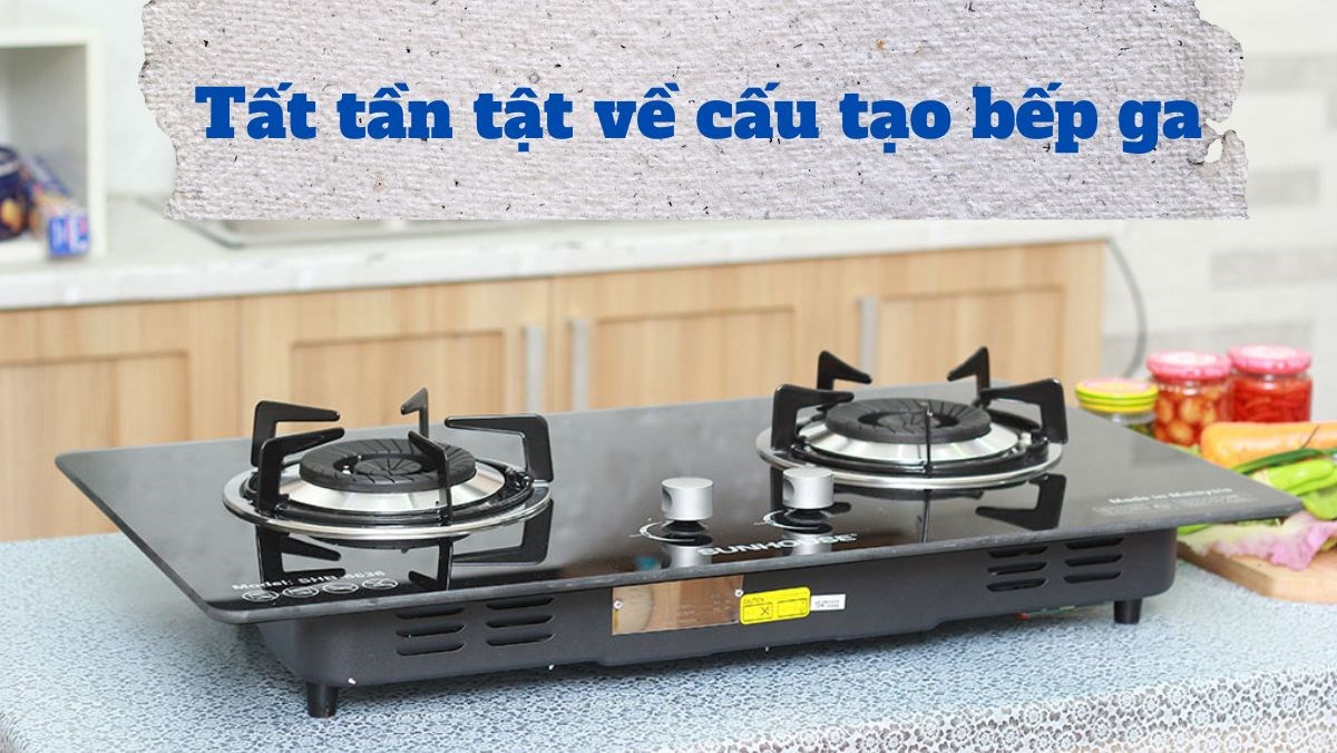 Tất tần tật về cấu tạo bếp ga