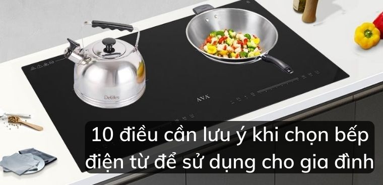 10 điều cần lưu ý khi chọn bếp điện từ để sử dụng cho gia đình