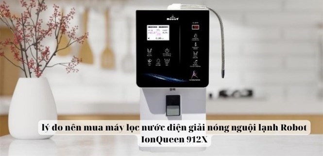 11 lý do nên mua máy lọc nước điện giải nóng nguội lạnh Robot IonQueen 912X