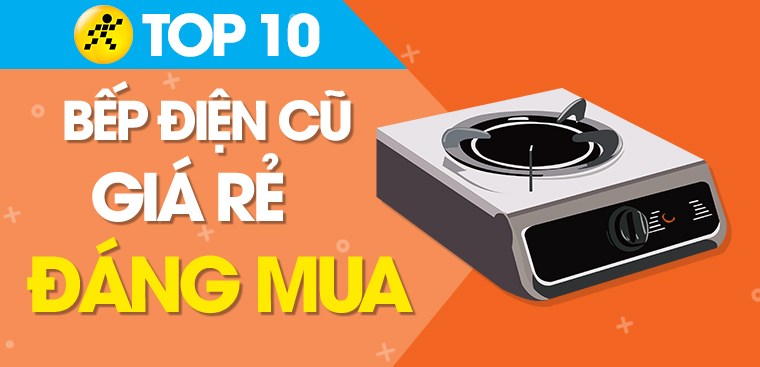 Top 10 bếp điện cũ giá rẻ, đáng mua nhất tại Điện máy XANH