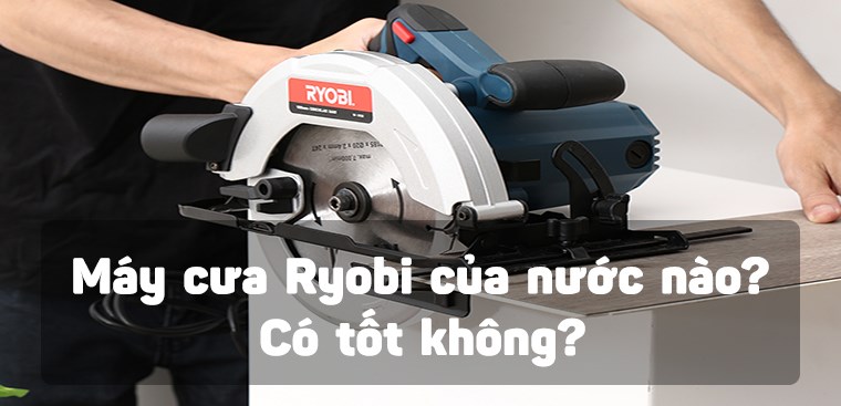 Máy cưa Ryobi của nước nào? Có tốt không?