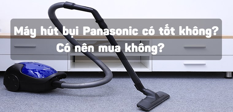 Máy hút bụi Panasonic có tốt không? Có nên mua không?