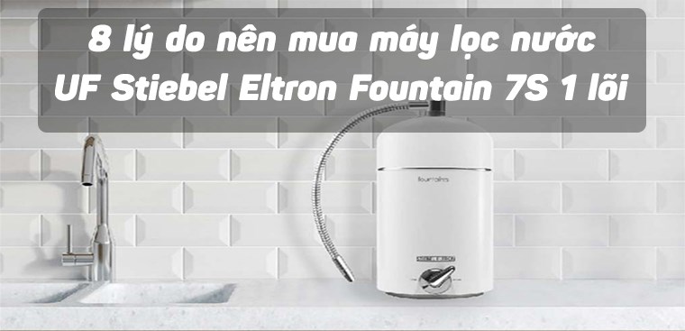8 lý do nên mua máy lọc nước UF Stiebel Eltron Fountain 7S 1 lõi