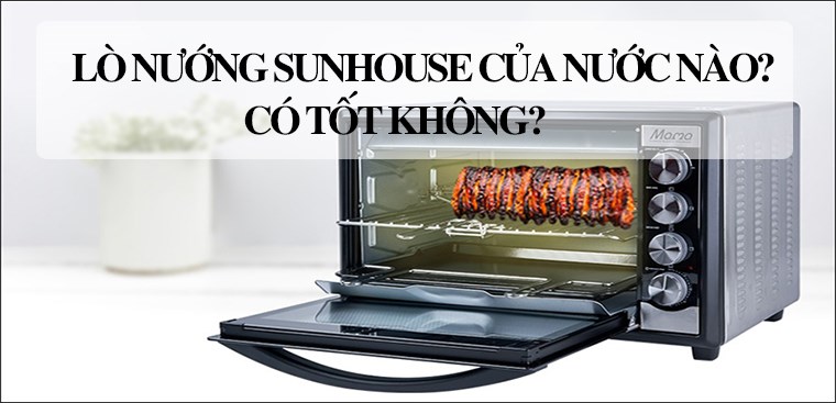Lò nướng Sunhouse của nước nào? Có tốt không?