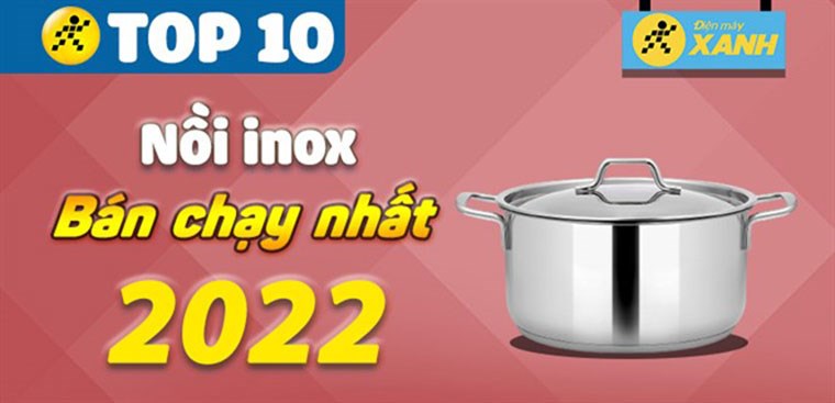 Top 10 nồi inox bán chạy nhất năm 2022 tại Điện máy XANH