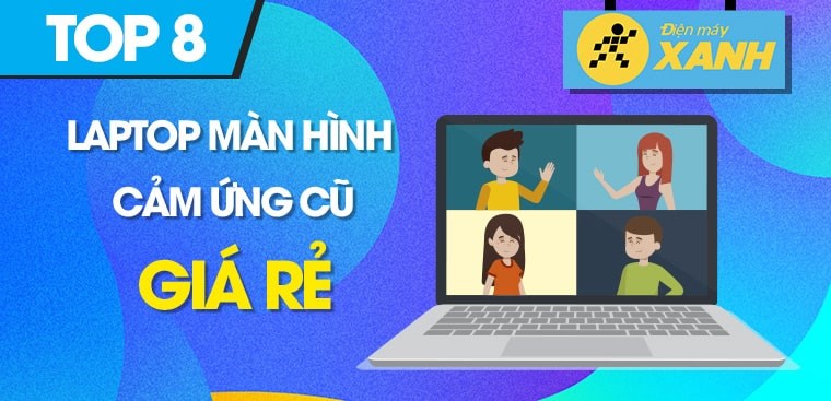 Top 8 laptop màn hình cảm ứng cũ giá rẻ, không thể bỏ qua tại Điện máy XANH