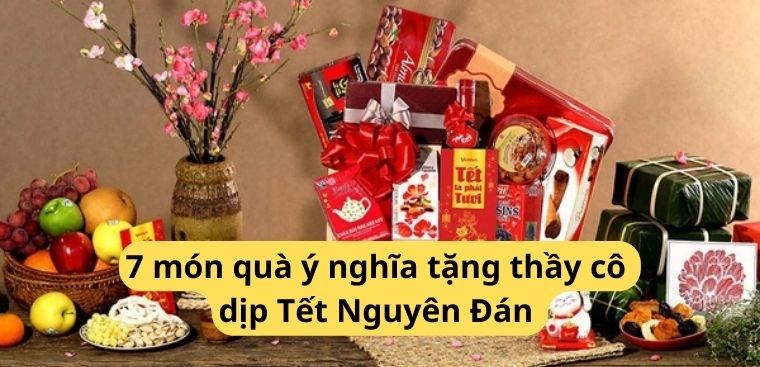 7 món quà ý nghĩa tặng thầy cô dịp Tết Nguyên Đán vừa sang vừa hợp lý