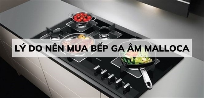 9 lý do nên mua bếp ga âm Malloca cho gia đình bạn
