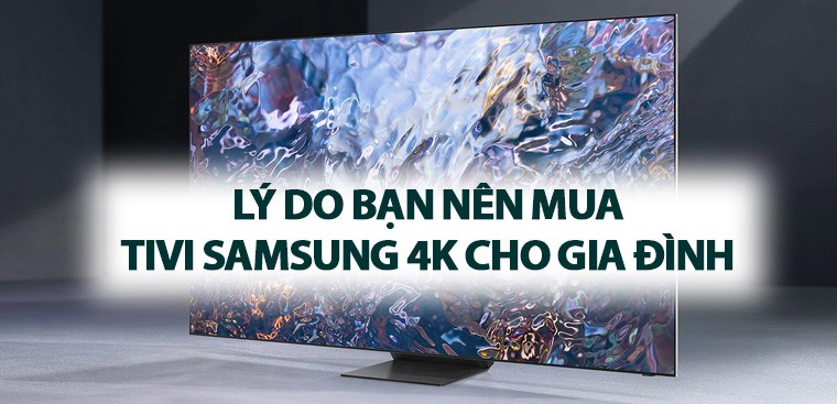 7 lý do bạn nên mua tivi Samsung 4K cho gia đình