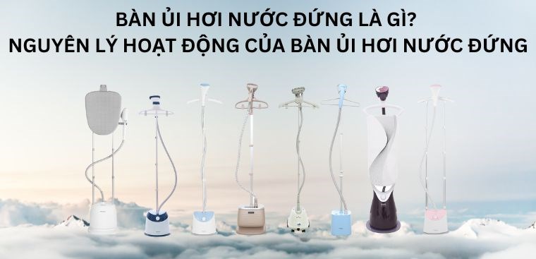 Bàn ủi hơi nước đứng là gì? Nguyên lý hoạt động của bàn ủi hơi nước đứng