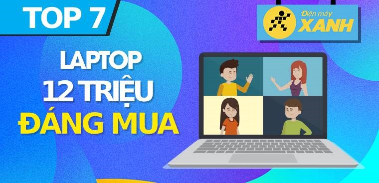 Top 7 laptop 12 triệu tốt nhất 2023 chính hãng, bền bỉ tại Điện máy XANH