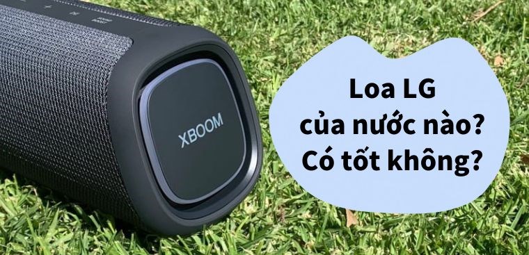 Loa LG của nước nào? Có tốt không?