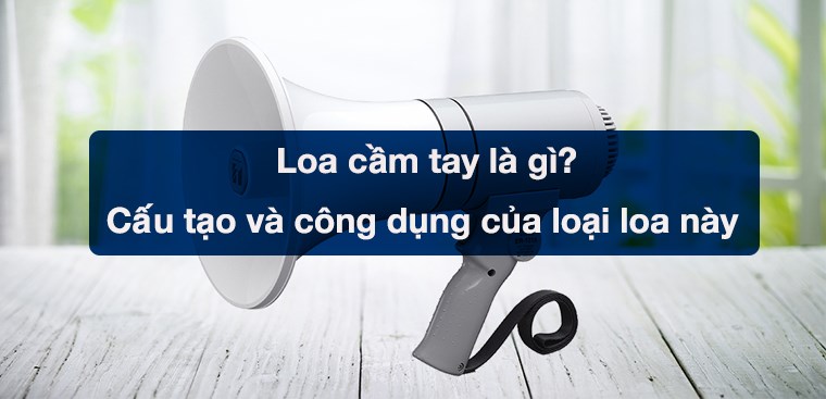 Loa cầm tay là gì? Cấu tạo và công dụng của loại loa này