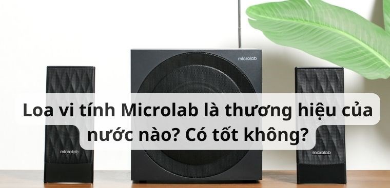 Loa vi tính Microlab là thương hiệu của nước nào? Có tốt không?