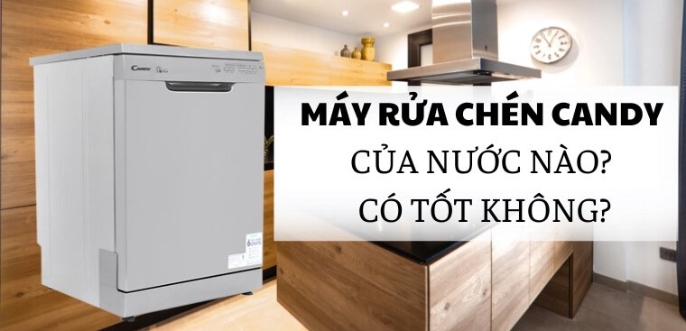 Máy rửa chén Candy của nước nào? Có tốt không?