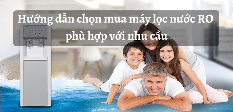 Hướng dẫn chọn mua máy lọc nước RO phù hợp với nhu cầu