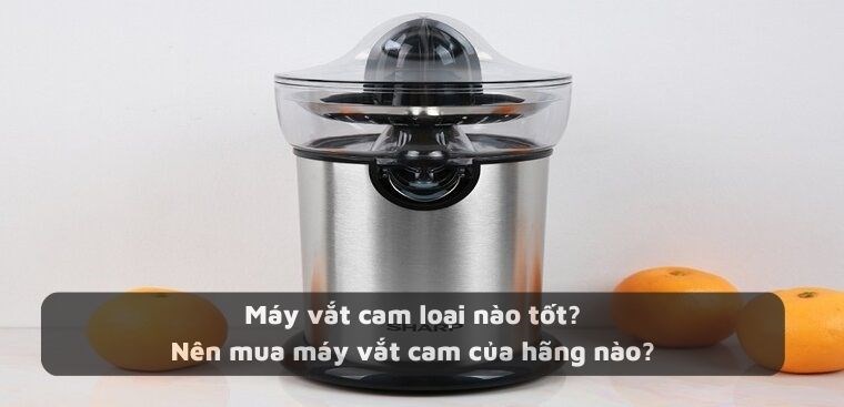 Máy vắt cam loại nào tốt? Nên mua máy vắt cam của hãng nào?