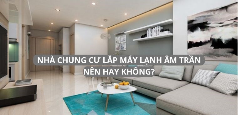 Nhà chung cư lắp máy lạnh âm trần. Nên hay không?