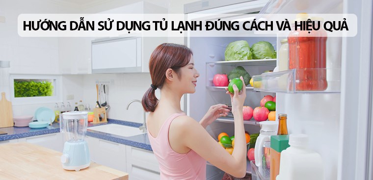 Hướng dẫn sử dụng tủ lạnh đúng cách và hiệu quả