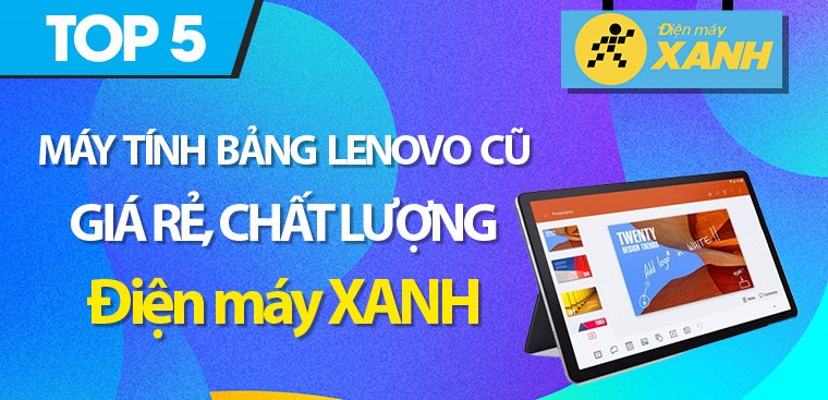 Top 5 máy tính bảng Lenovo cũ giá rẻ, chất lượng nhất tại Điện máy XANH