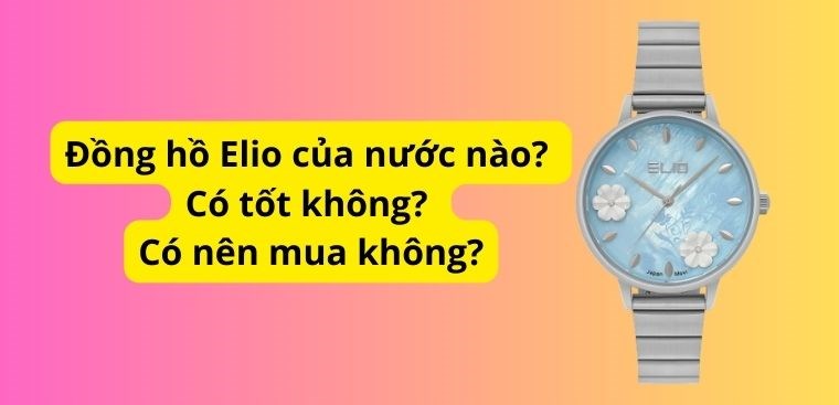 Đồng hồ Elio của nước nào? Có tốt không? Có nên mua không?