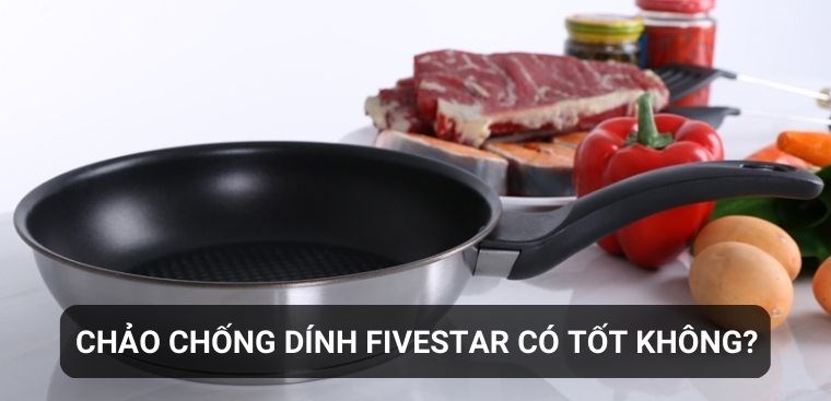 Chảo chống dính Fivestar có tốt không? Có nên mua không?