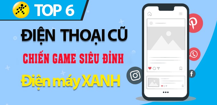 Top 6 điện thoại cũ có cấu hình mạnh, chiến game siêu đỉnh tại Điện máy XANH