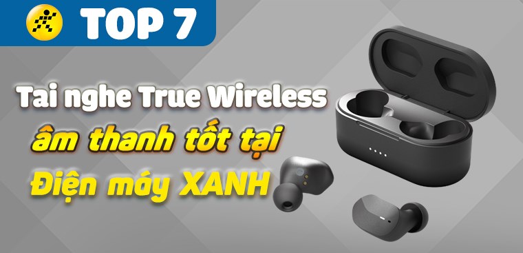 Top 7 tai nghe True Wireless có âm thanh tốt, đáng mua nhất tại Điện máy XANH