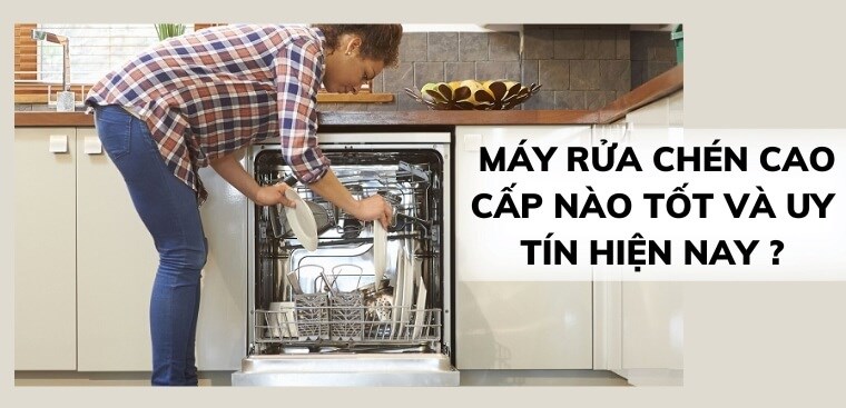 Máy rửa chén cao cấp nào tốt và uy tín hiện nay?