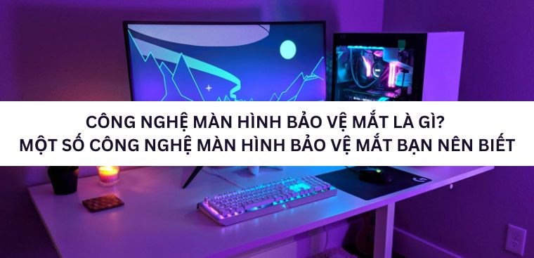 Công nghệ màn hình bảo vệ mắt là gì? Những công nghệ màn hình bảo vệ mắt tân tiến mà bạn nên biết