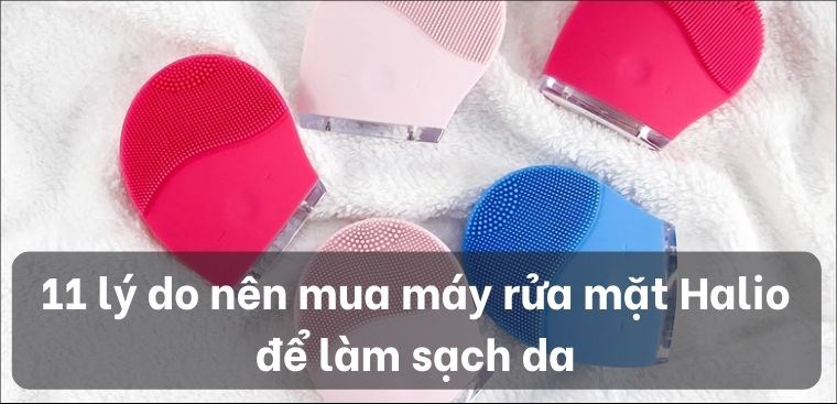 11 lý do nên mua máy rửa mặt Halio để làm sạch da