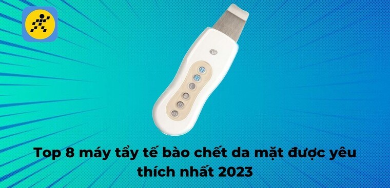 Top 8 máy tẩy tế bào chết da mặt được yêu thích nhất 2023