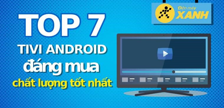 Top 7 tivi Android đáng mua, chất lượng tốt nhất hiện nay