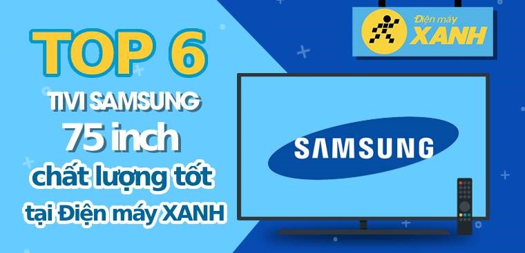 Top 6 tivi Samsung 75 inch có chất lượng tốt, đánh giá cao tại Điện máy XANH