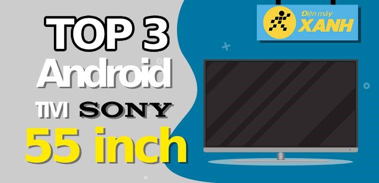 Top 3 Android tivi Sony 55 inch được đánh giá cao đáng sở hữu hiện nay tại Kinh Nghiệm Hay