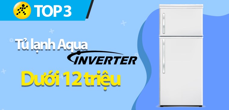 Top 3 tủ lạnh Aqua Inverter dưới 12 triệu đáng mua nhất hiện nay