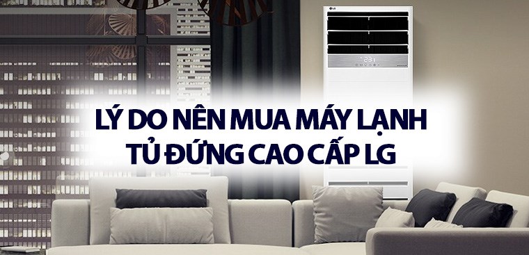 Lý do nên mua máy lạnh tủ đứng cao cấp LG cho gia đình bạn