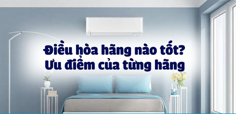 Điều hòa hãng nào tốt? Ưu điểm của từng hãng