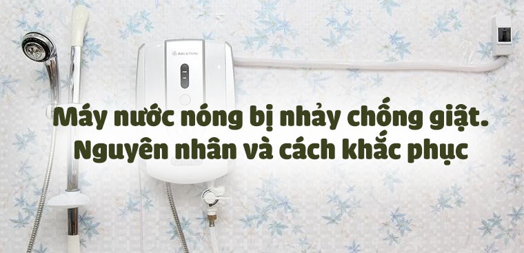 Máy nước nóng bị nhảy chống giật. Nguyên nhân và cách khắc phục