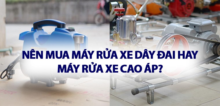 Nên mua máy rửa xe dây đai hay máy rửa xe cao áp?